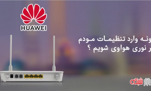 چگونه وارد تنظیمات مودم فیبر نوری هواوی شویم ؟